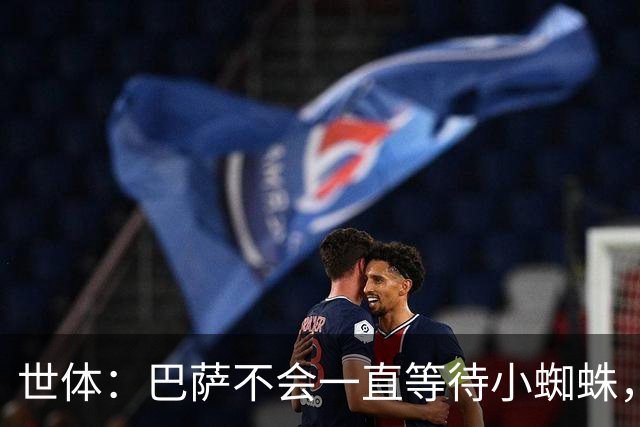 世体：巴萨不会一直等待小蜘蛛，将以世界杯结束为期限