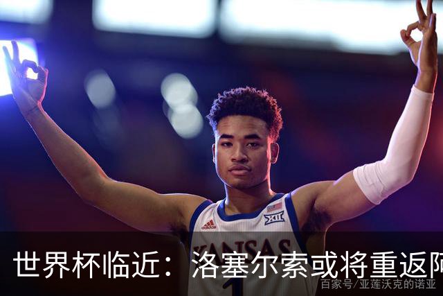 世界杯临近：洛塞尔索或将重返阿根廷国家队，带来哪些惊喜？