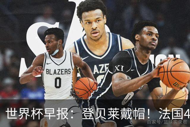 世界杯早报：登贝莱戴帽！法国4-1挪威 塞内加尔大胜排名超韩国