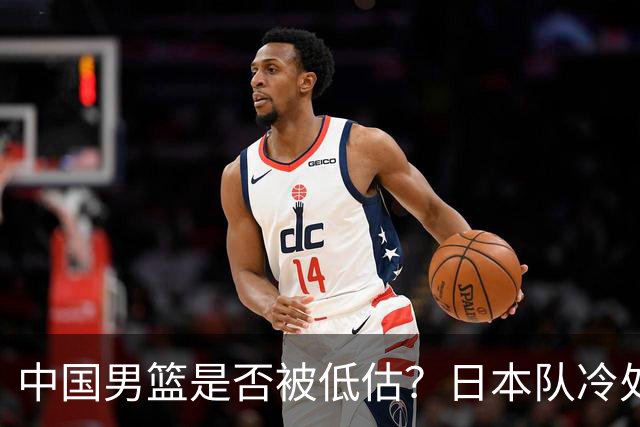 中国男篮是否被低估？日本队冷处理热身赛，让郭士强压力倍增