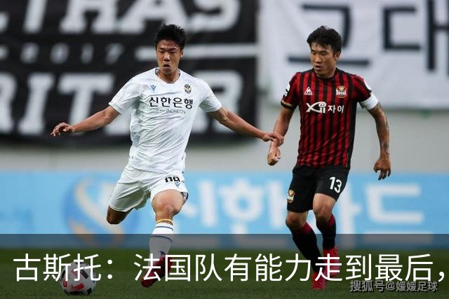 古斯托：法国队有能力走到最后，想用奖杯送德尚离开