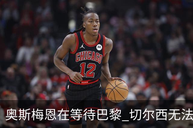 奥斯梅恩在等待巴黎 切尔西无法满足薪资要求