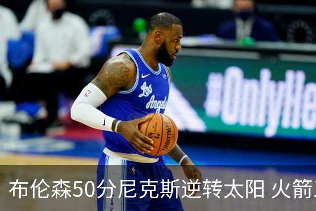 布伦森50分尼克斯逆转太阳 火箭三杀灰熊5连胜