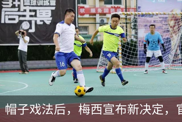 帽子戏法后，梅西宣布新决定，官宣退出，阿根廷批准