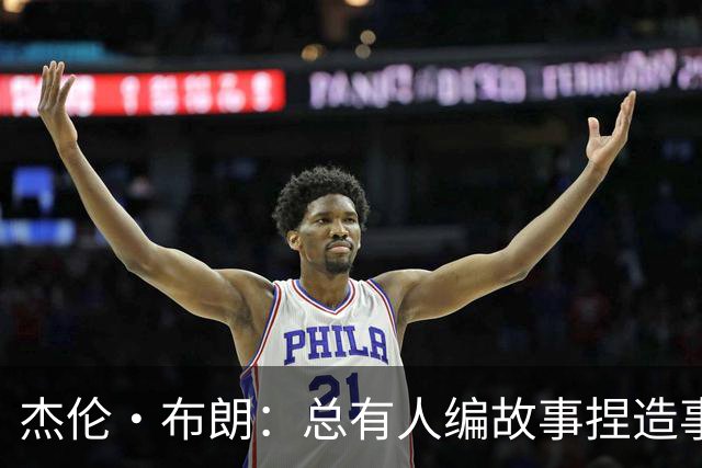 杰伦·布朗：总有人编故事捏造事实 诋毁我的人品和职业操守