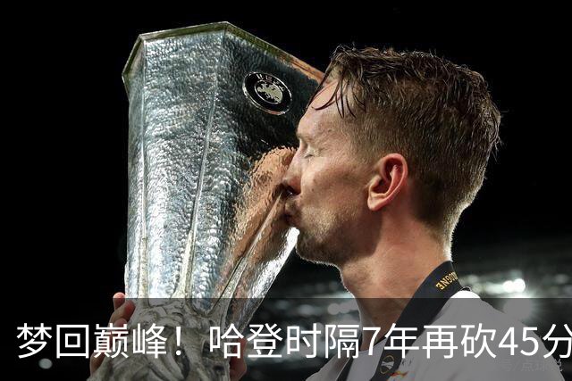 梦回巅峰！哈登时隔7年再砍45分 历史最长纪录