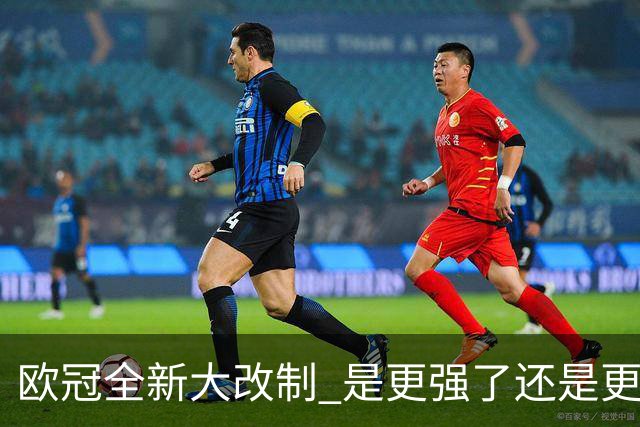欧冠全新大改制 是更强了还是更水了