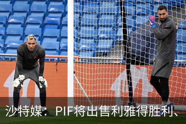 沙特媒：PIF将出售利雅得胜利、吉达国民和吉达联合 吸引外部投资