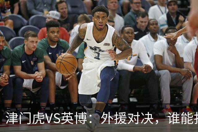 津门虎VS英博：外援对决，谁能打破僵局？