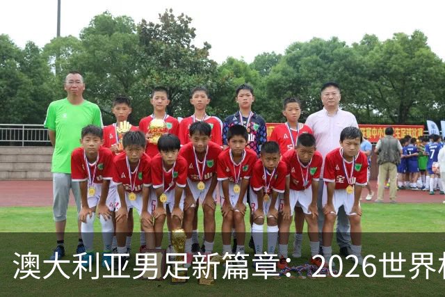 澳大利亚男足新篇章：2026世界杯大名单揭晓，17名新星入选
