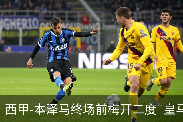 西甲-本泽马终场前梅开二度 皇马客场2-0夺连胜