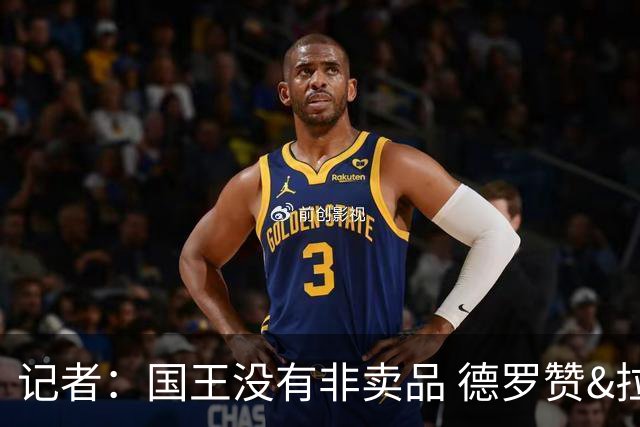 记者：国王没有非卖品 德罗赞&拉文或被裁掉 萨博尼斯也可被交易