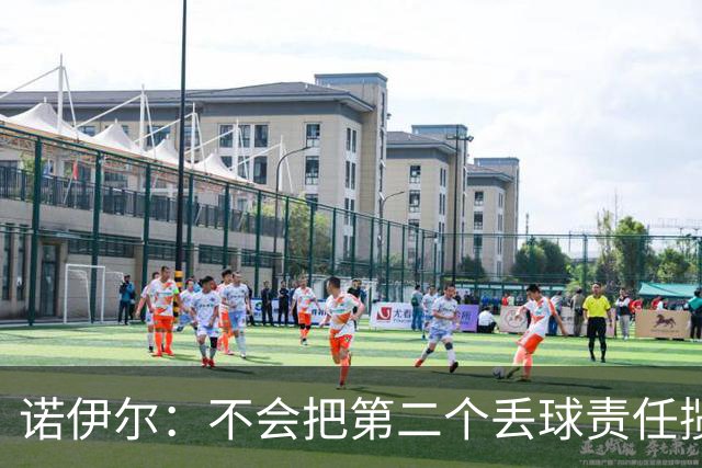 诺伊尔：不会把第二个丢球责任揽在自己身上 场地问题不是关键
