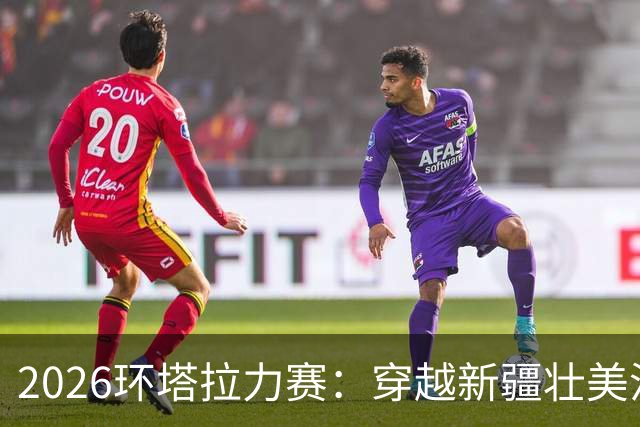 2026环塔拉力赛：穿越新疆壮美沙漠与峡谷的极限挑战