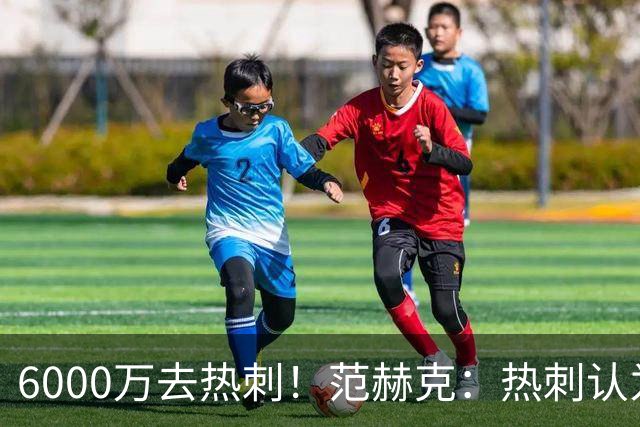 6000万去热刺！范赫克：热刺认为我配得上 感谢科曼让我在这体检