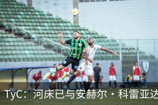 TyC：河床已与安赫尔·科雷亚达成口头协议，尚需与老虎大学谈判